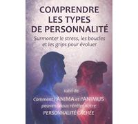 MBTI - Comprendre les types de personnalité. Surmonter le stress, les boucles et les grips: et Comment l'Anima et l'Animus peuvent nous révéler notre personnalité cachée