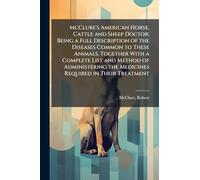 McClure's American Horse, Cattle and Sheep Doctor; Being a Full Description of the Diseases Common to These Animals, Together With a Complete List and ... the Medicines Required in Their Treatment