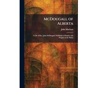 McDougall of Alberta: A Life of Rev. John McDougall, Pathfinder of Empire and Prophet of the Plains