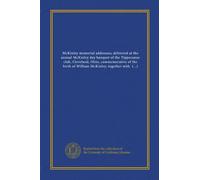 McKinley memorial addresses; delivered at the annual McKinley day banquet of the Tippecanoe club, Cleveland, Ohio, commemorative of the birth of ... of the life and services of the...