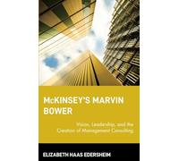 McKinsey's Marvin Bower: Vision, Leadership, and the Creation of Management Consulting