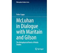 McLuhan in Dialogue with Maritain and Gilson: The Metaphysical Roots of Media Studies: 157 (Philosophical Studies Series, 157)