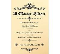 McMaster-Elliott: The Family History of Kitt Rion McMaster (1883-1958) and Mary Ellen (Nell) Elliott McMaster (1892-1990) Forebears and Descendants