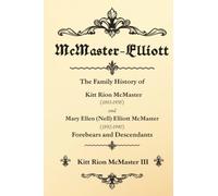 McMaster-Elliott: The Family History of Kitt Rion McMaster (1883-1958) and Mary Ellen (Nell) Elliott McMaster (1892-1990) Forebears and Descendants