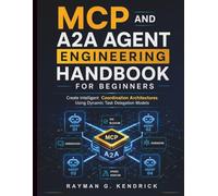 MCP and A2A Agent Engineering Handbook for Beginners: Create Intelligent Coordination Architectures Using Dynamic Task Delegation Models (Intelligent Programming and Systems Architecture)