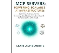 MCP Servers: Powering Scalable AI Infrastructures: Optimizing Hardware, Parallel Computing, Cloud Deployment, Security, and Performance for AI ... Series: Pioneering Advanced Technologies)
