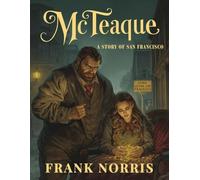 McTeague - A Story Of San Francisco: A Classic American Novel of Greed and Human Obsession