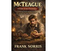 McTeague: A Story of San Francisco: A Dark American Naturalist Classic of Greed, Obsession, and San Francisco Realism