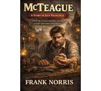 McTeague: A Story of San Francisco: A Dark American Naturalist Classic of Greed, Obsession, and San Francisco Realism