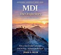 MDI: The Origin Story: How a Successful Company Lost Its Way-Without Realizing It (The Invisible Leadership Series) (1)