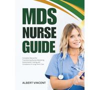 MDS Nurse Guide: Complete Manual for Transitioning Nurses Mastering Assessments, Coding and Compliance in Long-Term Care