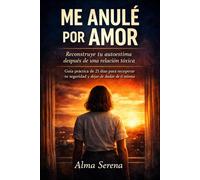 Me anulé por amor: Reconstruye tu autoestima después de una relación tóxica.Guía práctica para recuperar tu seguridad y dejar de dudar de ti misma.