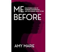 Me Before: The Invisible Load of Working Motherhood and the Journey Back to Self