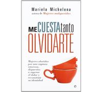 Me cuesta tanto olvidarte : mujeres abatidas por una ruptura amorosa, dispuestas a superar el dolor y reconstruir su identidad