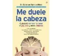 Me Duele La Cabeza: Guia Para Conocer Y Curar La Jaqueca Y Otras Cefal