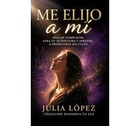 Me elijo a mí: Deja de complacer, sana tu autoestima y aprende a priorizarte sin culpa (Despierta tu Luz)
