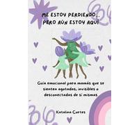ME ESTOY PERDIENDO… PERO AÚN ESTOY AQUÍ. Guía emocional para mamás que se sienten agotadas, invisibles o desconectadas de sí mismas. (SPANISH EDITION)