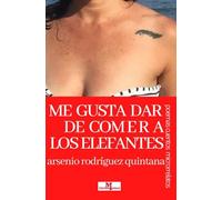 ME GUSTA DAR DE COMER A LOS ELEFANTES: POEMAS (Relatos, cuentos y poemas eróticos, de desamor y exilio)