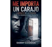 Me Importa un Carajo: Libérate de la Prisión que tú mismo Construíste