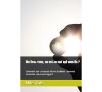 Me lisez-vous, ou est-ce moi qui vous lis ?: Comment nos croyances filtrent le réel et comment recouvrer son propre regard.