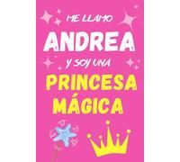 ME LLAMO ANDREA Y SOY UNA PRINCESA MÁGICA: HERMOSO CUADERNO, DIARIO O LIBRETA PARA REGALAR A LA PRINCESA MÁGICA ANDREA