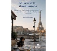 Me lo ha detto il mio bassotto: Educazione, relazione e avventure rasoterra con uno dei cani più ostinati dell’universo conosciuto