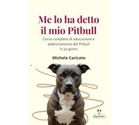 Me lo ha detto il mio Pitbull: Corso completo di educazione e addestramento dell' American Pitbull Terrier in 50 giorni