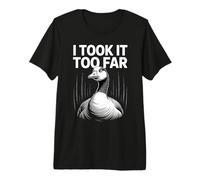 Me lo llevé Demasiado lejos Funny Goose Meme Humor Camiseta Premium
