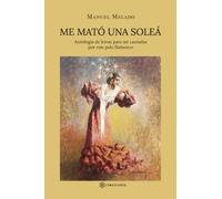 Me mató una soleá: Antología de letras para ser cantadas por este palo flamenco