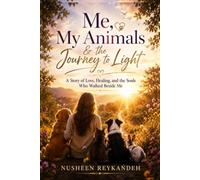 Me, My Animals & the Journey to Light: A Story of Love, Healing, and the Souls Who Walked Beside Me