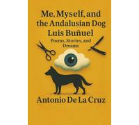 Me, Myself and the Andalusian Dog Luis Buñuel: Poems, Stories, and Dreams