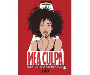 MEA CULPA: RELATOS PARA ABRIR LA ROSA: 1 (ERÓTICA)
