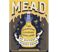 Mead: The Libations, Legends, and Lore of History's Oldest Drink