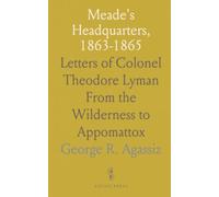 Meade's Headquarters, 1863-1865: Letters of Colonel Theodore Lyman From the Wilderness to Appomattox