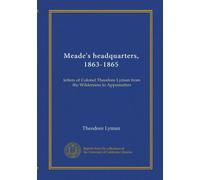 Meade's headquarters, 1863-1865: letters of Colonel Theodore Lyman from the Wilderness to Appomattox