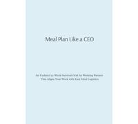 Meal Plan Like a CEO: An Undated 52-Week Survival Grid for Working Parents That Aligns Your Week with Easy Meal Logistics