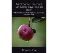 "Meal Planner Notebook: Plan Meals, Save Time, Eat Better": "A Practical Organizer for Weekly Menus, Grocery Lists, and Healthy Living"