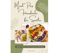 Meal Prep Fitnessküche für Sportler: 1000 zeitsparende Rezepte für maximale Leistung, effektiven Muskelaufbau & schnelle Regeneration - inkl. Power-Frühstücke und Vitaminwasser für optimale Hydration