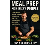 “Meal Prep for Busy People”: Time-Saving, No-Fail Recipes to Help You Stay Full, Lose Weight, and Build Lean Muscle with Every Bite