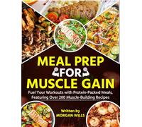 Meal Prep for Muscle Gain: Fuel Your Workouts with Protein-Packed Meals, Featuring Over 200 Muscle-Building Recipes
