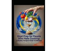 Meal Prep for People Who Hate Cooking: 5 Healthy Recipes Under 15 Minutes: Five Effortless Meals, Frictionless Systems, and the Quiet Art of ... a Cookbook (Hard Life Problems Worth Solving)