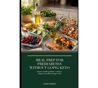 Meal Prep for Prediabetes Without Going Keto: Simple, Satisfying Batch Cooking to Support Your Blood Sugar Goals