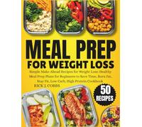 Meal Prep for Weight Loss: Simple Make-Ahead Recipes for Weight Loss: Healthy Meal Prep Plans for Beginners to Save Time, Burn Fat, Stay Fit, Low Carb, High Protein Cookbook