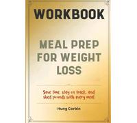Meal Prep For Weight Loss Workbook: Save time, stay on track, and shed pounds with every meal