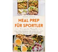Meal Prep für Sportler: Meal Prep Kochbuch für Sportler - Easy Meal Prep Rezepte für Muskelaufbau, Energie und eine starke Ernährung
