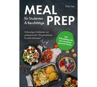 Meal Prep für Studenten & Berufstätige: Vollwertige Mahlzeiten mit zeitsparenden Wochenplänen für jede Jahreszeit inkl. Einkaufslisten für eine stressfreie, gesunde Woche
