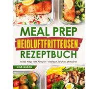 Meal Prep Heißluftfritteusen Rezeptbuch: Meal Prep trifft Airfryer - einfach, lecker, stressfrei