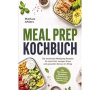 Meal Prep Kochbuch: Die leckersten Mealprep Rezepte für mehr Zeit, weniger Stress und gesunden Genuss im Alltag - inkl. Mix-&-Match-Bausteinen, Frühstück to go, kalten Lunches, One-Pot uvm.
