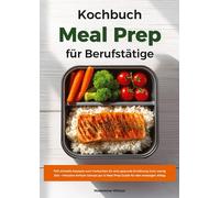 Meal Prep Kochbuch für Berufstätige: 700 schnelle Rezepte zum Vorkochen für eine gesunde Ernährung trotz wenig Zeit - Inklusive Airfryer Genuss pur & ... im Berufsalltag - ohne Verzicht, mit Genuss!