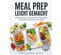 Meal Prep leicht gemacht: Einfache Rezepte und praktische Wochenpläne für stressfreies Vorkochen im Alltag